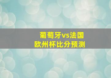 葡萄牙vs法国欧州杯比分预测