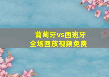 葡萄牙vs西班牙全场回放视频免费