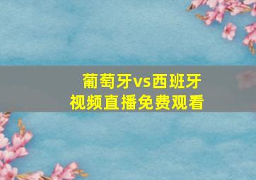 葡萄牙vs西班牙视频直播免费观看