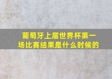 葡萄牙上届世界杯第一场比赛结果是什么时候的