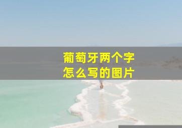 葡萄牙两个字怎么写的图片