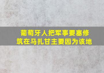 葡萄牙人把军事要塞修筑在马扎甘主要因为该地