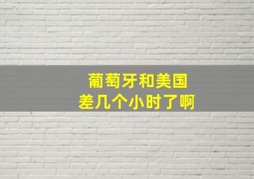 葡萄牙和美国差几个小时了啊