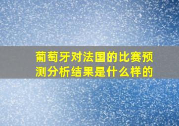 葡萄牙对法国的比赛预测分析结果是什么样的