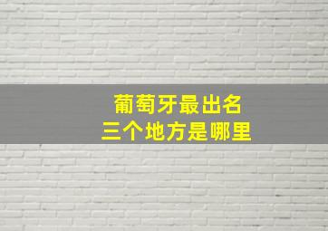 葡萄牙最出名三个地方是哪里