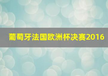 葡萄牙法国欧洲杯决赛2016