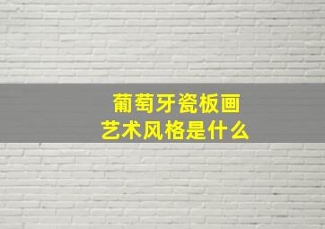 葡萄牙瓷板画艺术风格是什么