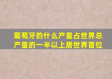 葡萄牙的什么产量占世界总产量的一半以上居世界首位