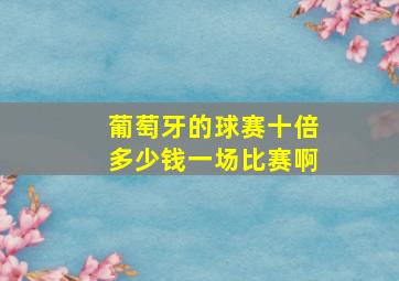 葡萄牙的球赛十倍多少钱一场比赛啊