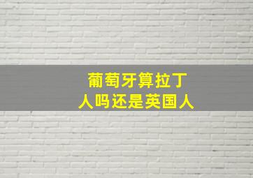 葡萄牙算拉丁人吗还是英国人