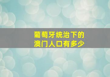 葡萄牙统治下的澳门人口有多少