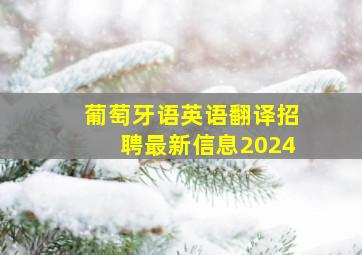 葡萄牙语英语翻译招聘最新信息2024