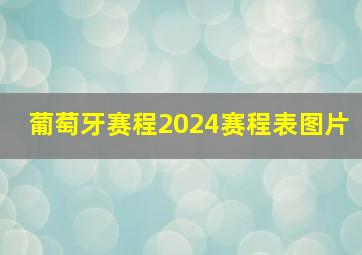 葡萄牙赛程2024赛程表图片