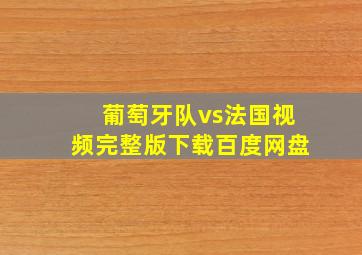 葡萄牙队vs法国视频完整版下载百度网盘