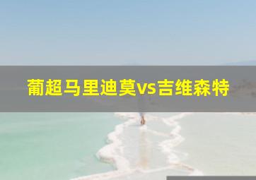 葡超马里迪莫vs吉维森特