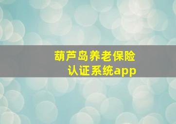 葫芦岛养老保险认证系统app