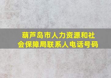 葫芦岛市人力资源和社会保障局联系人电话号码