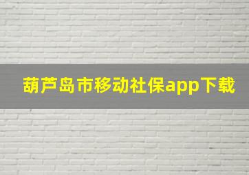 葫芦岛市移动社保app下载