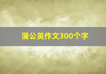 蒲公英作文300个字