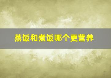 蒸饭和煮饭哪个更营养