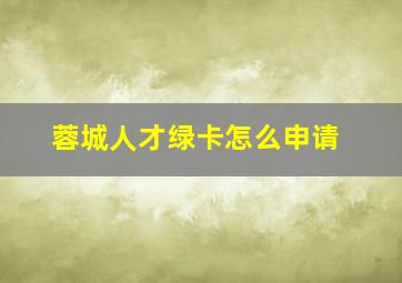 蓉城人才绿卡怎么申请