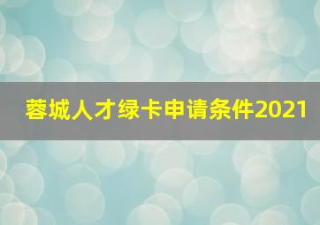 蓉城人才绿卡申请条件2021