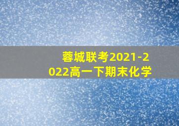 蓉城联考2021-2022高一下期末化学