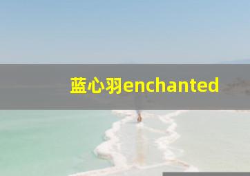 蓝心羽enchanted