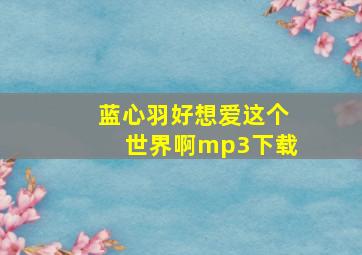 蓝心羽好想爱这个世界啊mp3下载