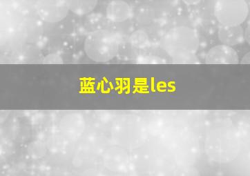 蓝心羽是les