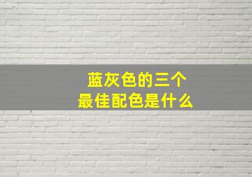 蓝灰色的三个最佳配色是什么