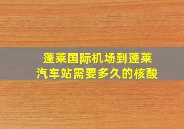 蓬莱国际机场到蓬莱汽车站需要多久的核酸