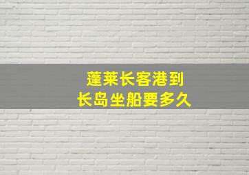 蓬莱长客港到长岛坐船要多久