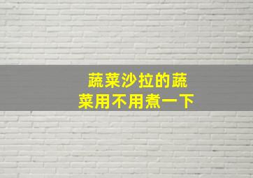 蔬菜沙拉的蔬菜用不用煮一下