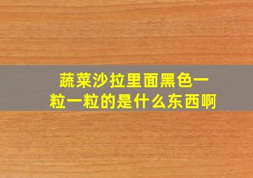 蔬菜沙拉里面黑色一粒一粒的是什么东西啊