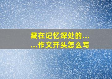 藏在记忆深处的......作文开头怎么写