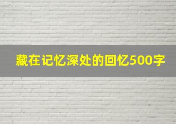 藏在记忆深处的回忆500字