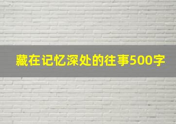 藏在记忆深处的往事500字