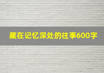 藏在记忆深处的往事600字