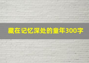 藏在记忆深处的童年300字