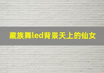 藏族舞led背景天上的仙女