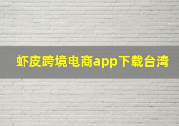 虾皮跨境电商app下载台湾