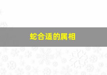 蛇合适的属相