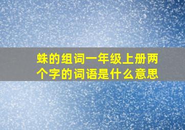 蛛的组词一年级上册两个字的词语是什么意思