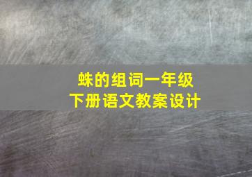 蛛的组词一年级下册语文教案设计