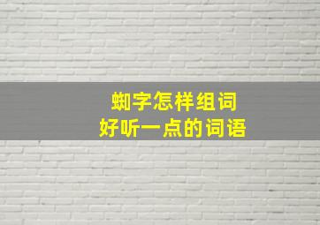 蜘字怎样组词好听一点的词语