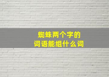 蜘蛛两个字的词语能组什么词