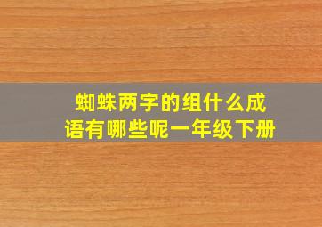 蜘蛛两字的组什么成语有哪些呢一年级下册