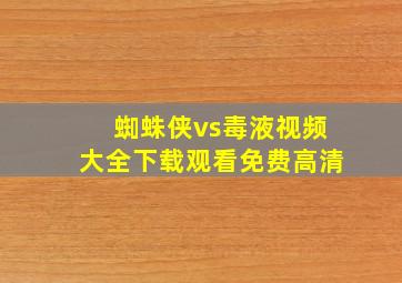 蜘蛛侠vs毒液视频大全下载观看免费高清