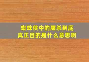 蜘蛛侠中的屠杀到底真正目的是什么意思啊